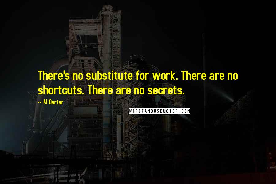 Al Oerter Quotes: There's no substitute for work. There are no shortcuts. There are no secrets.