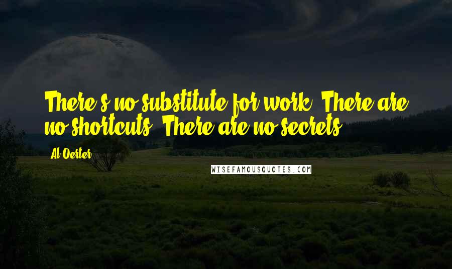 Al Oerter Quotes: There's no substitute for work. There are no shortcuts. There are no secrets.