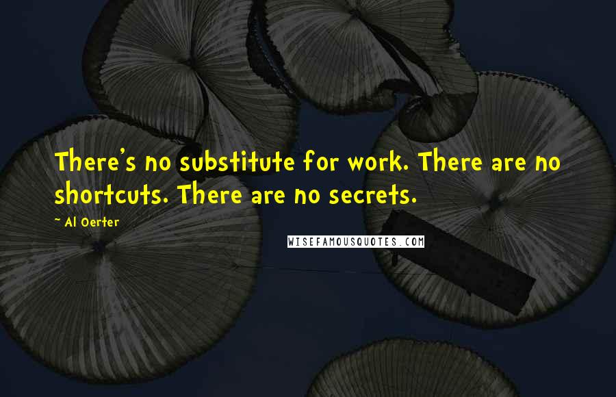 Al Oerter Quotes: There's no substitute for work. There are no shortcuts. There are no secrets.