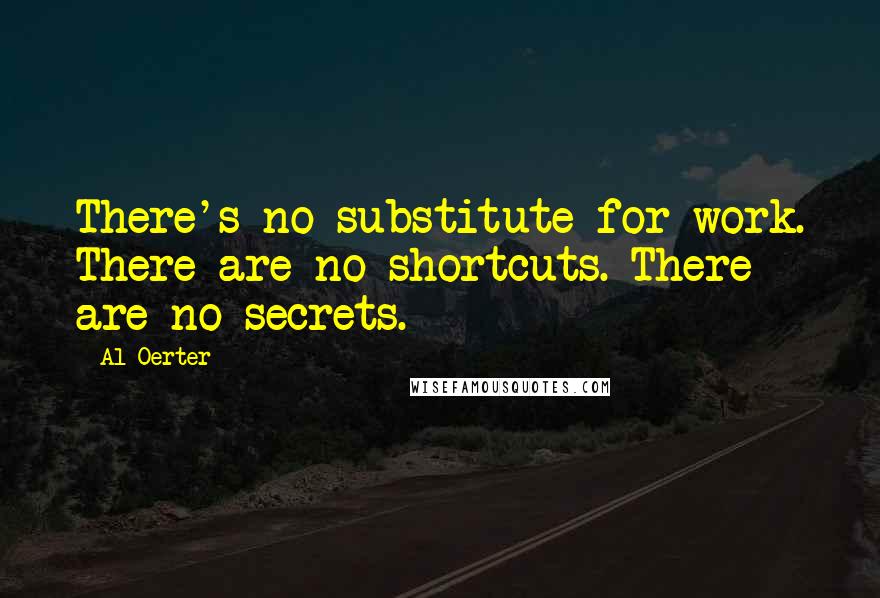 Al Oerter Quotes: There's no substitute for work. There are no shortcuts. There are no secrets.