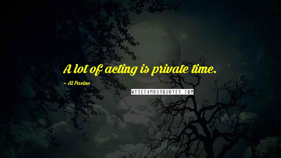 Al Pacino Quotes: A lot of acting is private time.