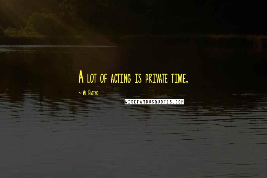 Al Pacino Quotes: A lot of acting is private time.