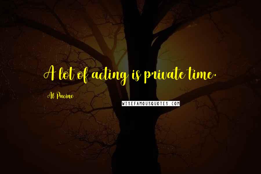 Al Pacino Quotes: A lot of acting is private time.