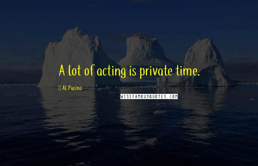 Al Pacino Quotes: A lot of acting is private time.