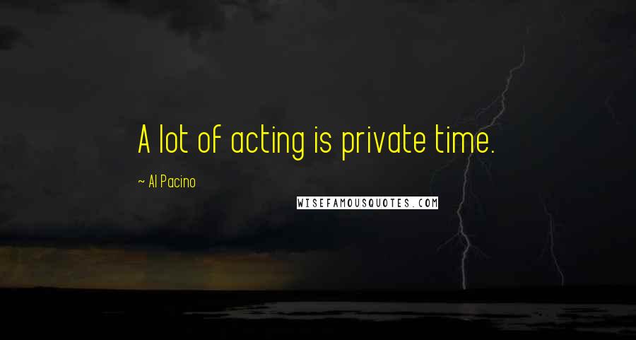 Al Pacino Quotes: A lot of acting is private time.
