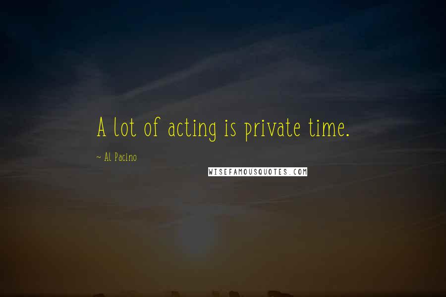 Al Pacino Quotes: A lot of acting is private time.