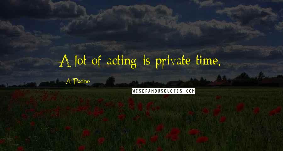 Al Pacino Quotes: A lot of acting is private time.