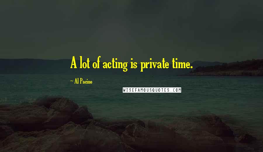 Al Pacino Quotes: A lot of acting is private time.