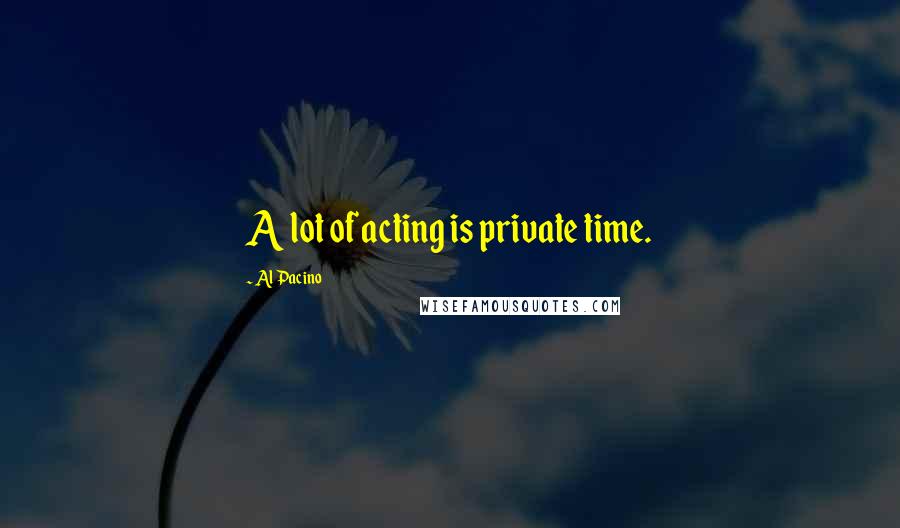 Al Pacino Quotes: A lot of acting is private time.