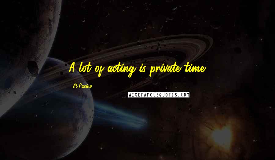 Al Pacino Quotes: A lot of acting is private time.