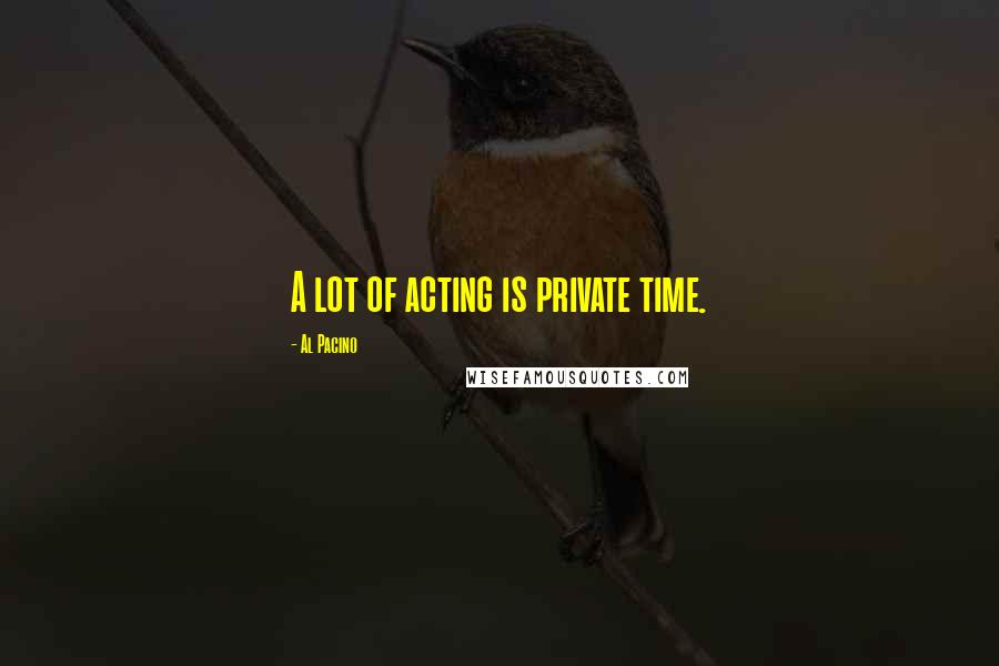 Al Pacino Quotes: A lot of acting is private time.