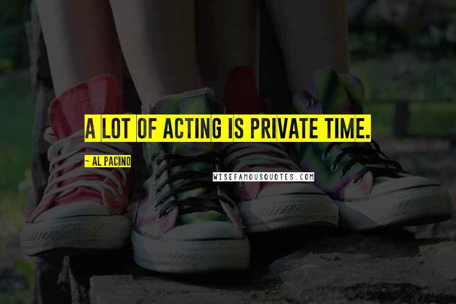 Al Pacino Quotes: A lot of acting is private time.