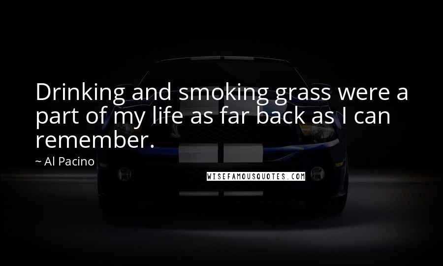 Al Pacino Quotes: Drinking and smoking grass were a part of my life as far back as I can remember.