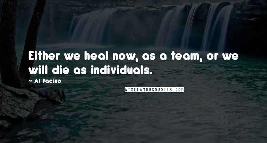 Al Pacino Quotes: Either we heal now, as a team, or we will die as individuals.