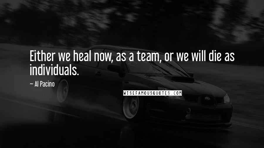 Al Pacino Quotes: Either we heal now, as a team, or we will die as individuals.