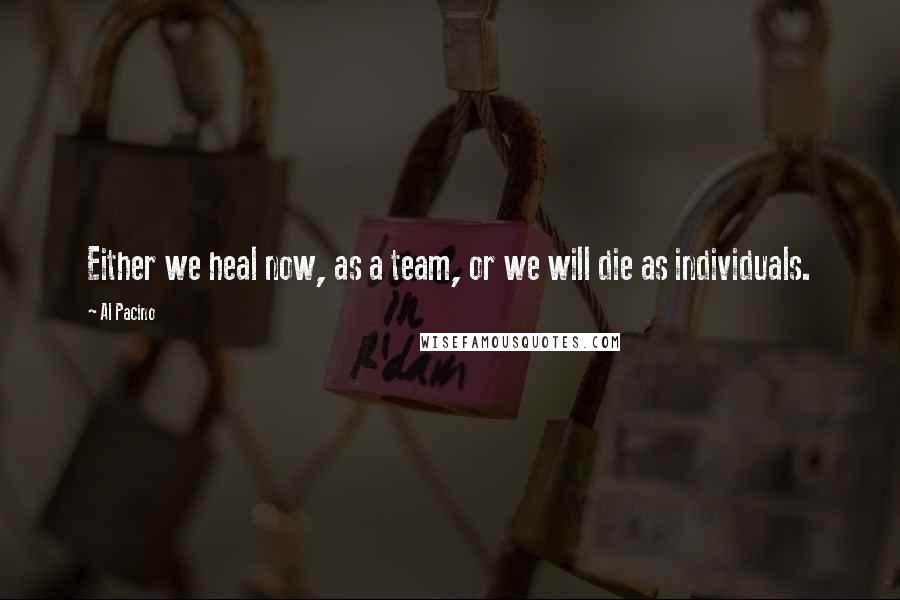 Al Pacino Quotes: Either we heal now, as a team, or we will die as individuals.