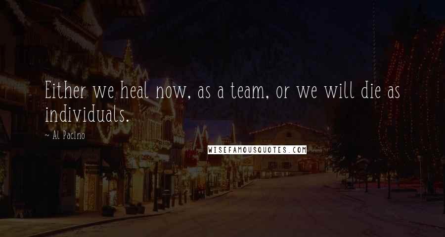 Al Pacino Quotes: Either we heal now, as a team, or we will die as individuals.