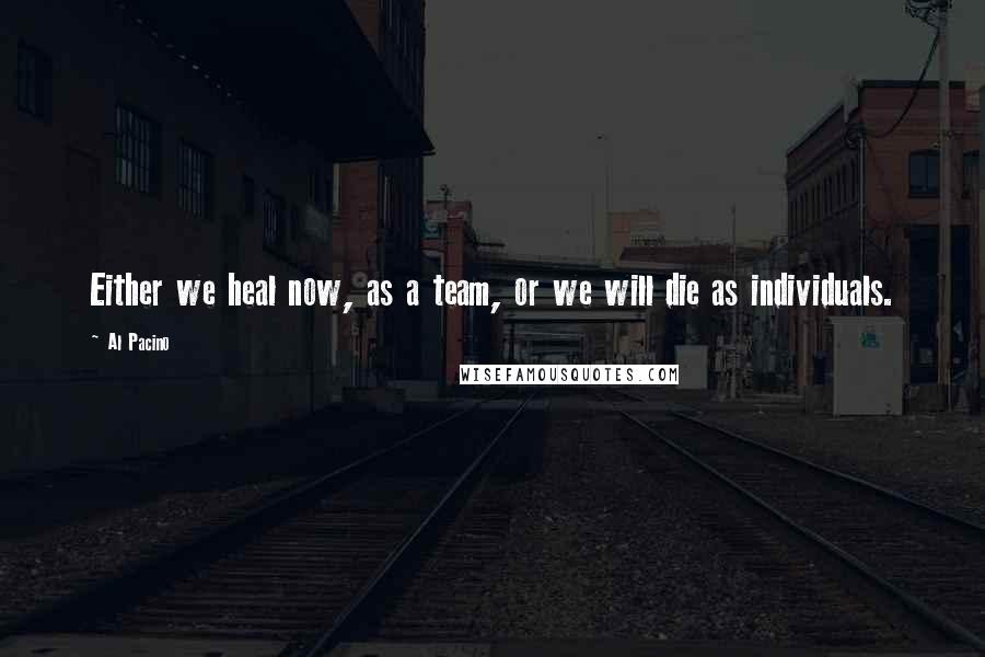 Al Pacino Quotes: Either we heal now, as a team, or we will die as individuals.