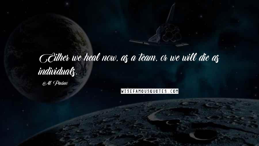 Al Pacino Quotes: Either we heal now, as a team, or we will die as individuals.