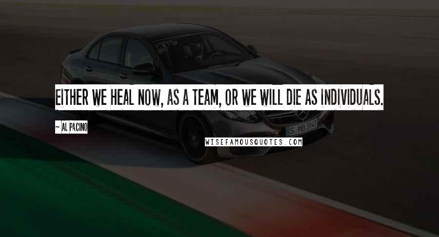 Al Pacino Quotes: Either we heal now, as a team, or we will die as individuals.