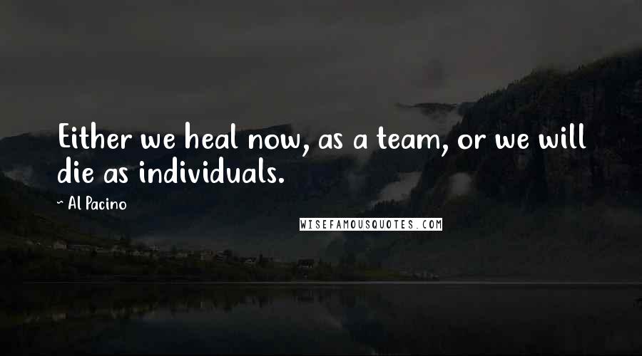 Al Pacino Quotes: Either we heal now, as a team, or we will die as individuals.