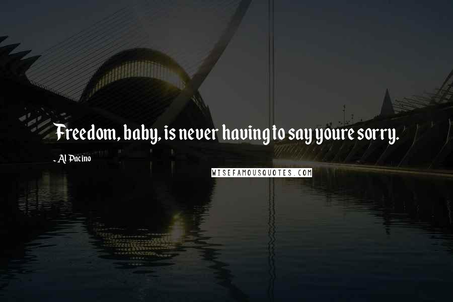 Al Pacino Quotes: Freedom, baby, is never having to say youre sorry.