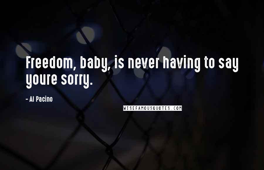 Al Pacino Quotes: Freedom, baby, is never having to say youre sorry.