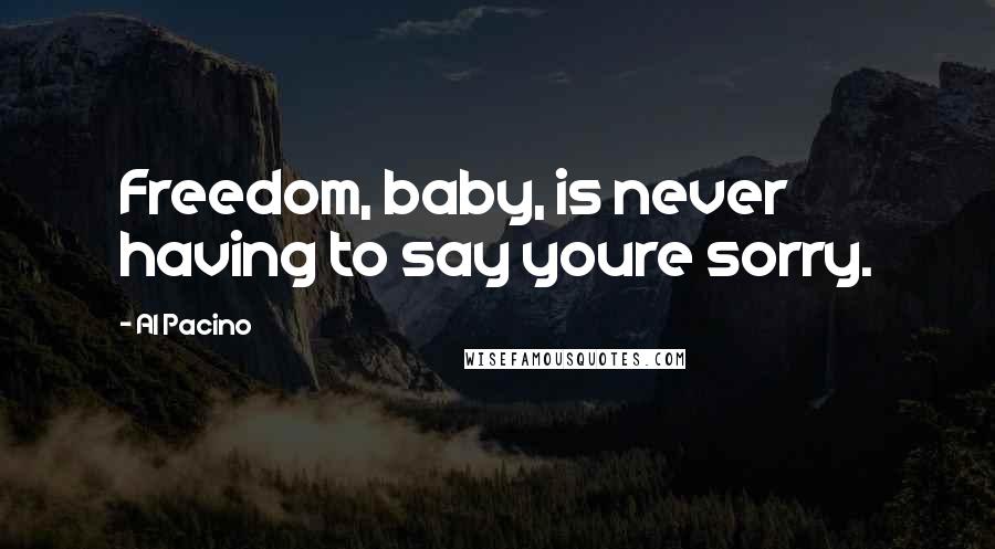 Al Pacino Quotes: Freedom, baby, is never having to say youre sorry.