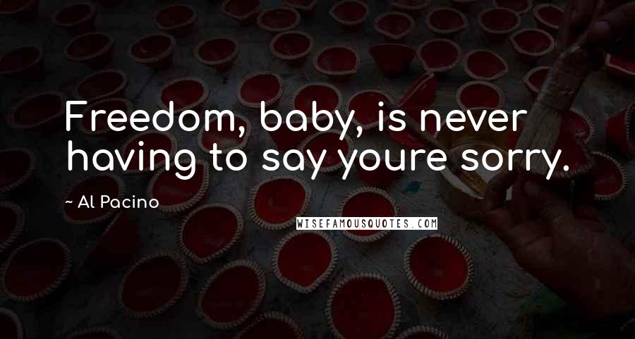 Al Pacino Quotes: Freedom, baby, is never having to say youre sorry.