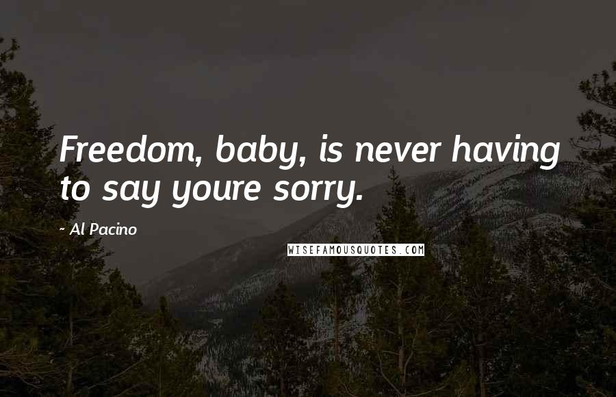 Al Pacino Quotes: Freedom, baby, is never having to say youre sorry.