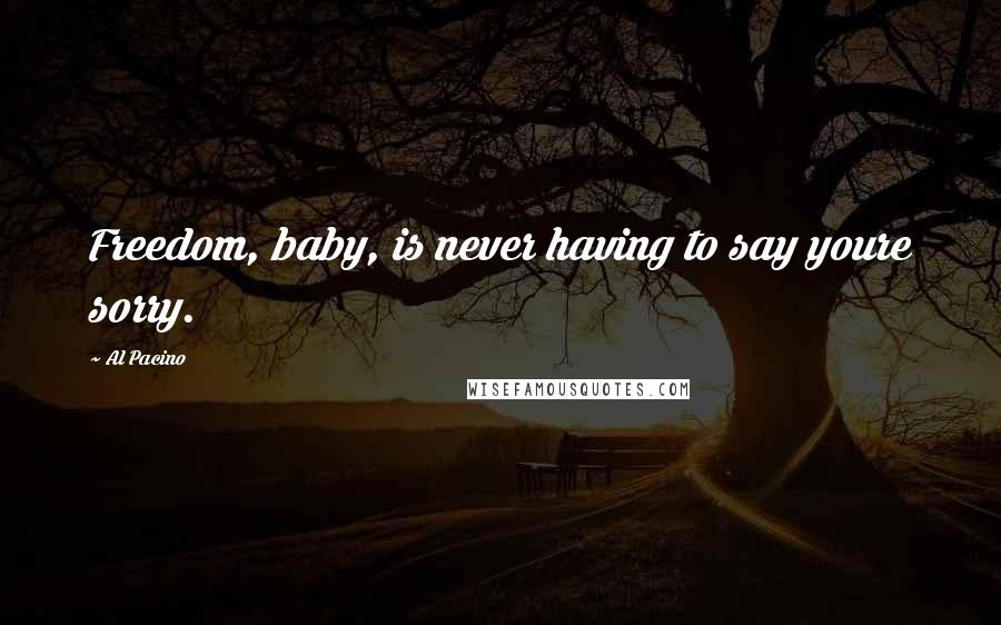 Al Pacino Quotes: Freedom, baby, is never having to say youre sorry.