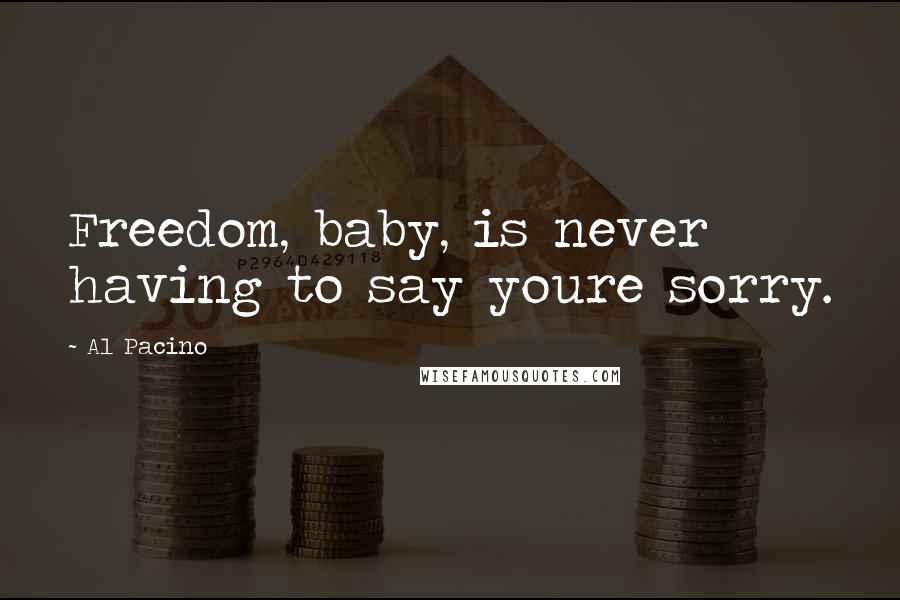 Al Pacino Quotes: Freedom, baby, is never having to say youre sorry.