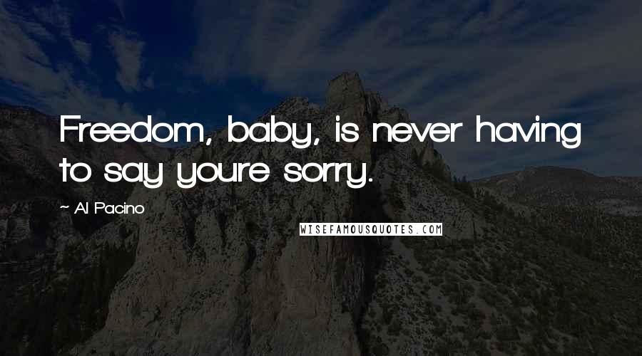 Al Pacino Quotes: Freedom, baby, is never having to say youre sorry.