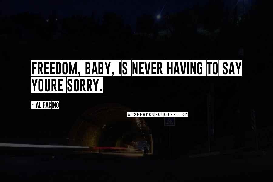 Al Pacino Quotes: Freedom, baby, is never having to say youre sorry.