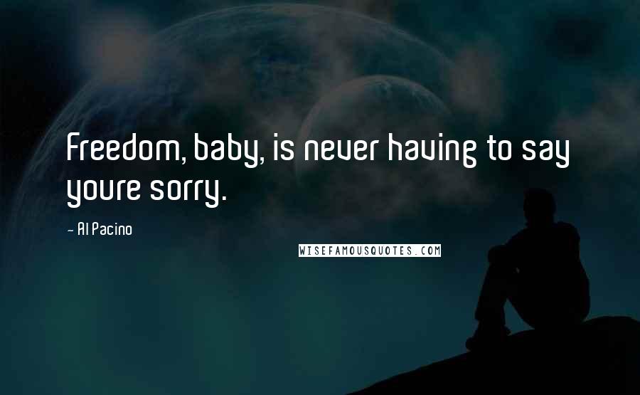 Al Pacino Quotes: Freedom, baby, is never having to say youre sorry.
