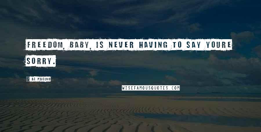 Al Pacino Quotes: Freedom, baby, is never having to say youre sorry.