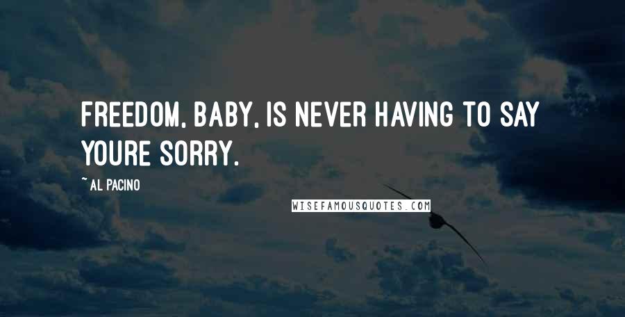 Al Pacino Quotes: Freedom, baby, is never having to say youre sorry.