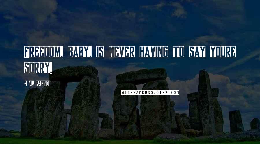 Al Pacino Quotes: Freedom, baby, is never having to say youre sorry.