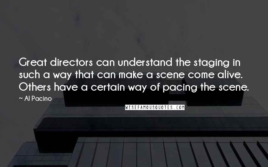 Al Pacino Quotes: Great directors can understand the staging in such a way that can make a scene come alive. Others have a certain way of pacing the scene.