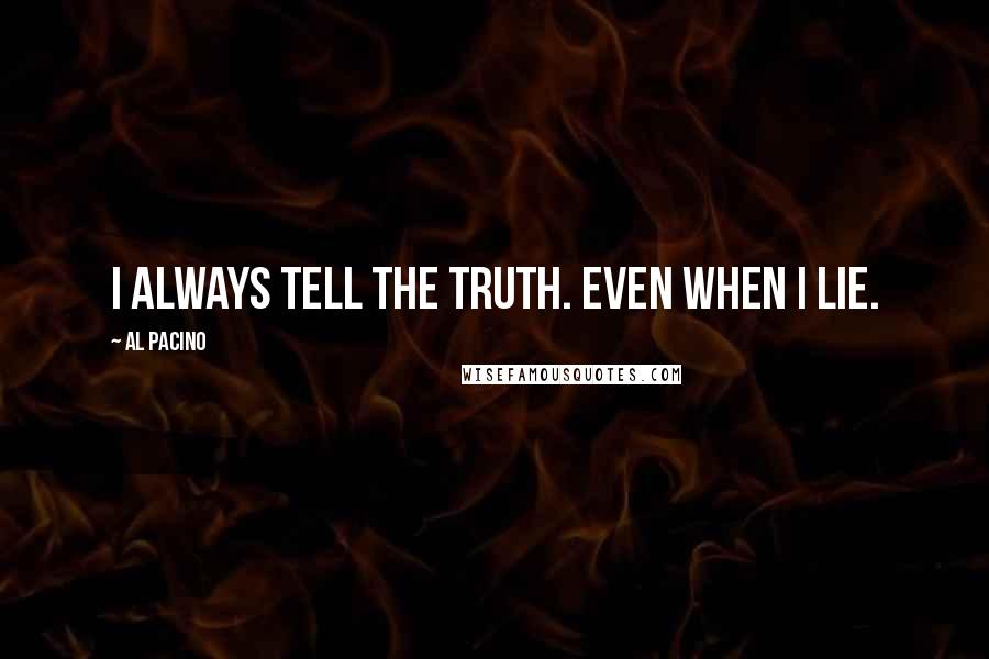 Al Pacino Quotes: I always tell the truth. Even when I lie.