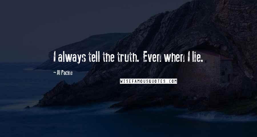 Al Pacino Quotes: I always tell the truth. Even when I lie.