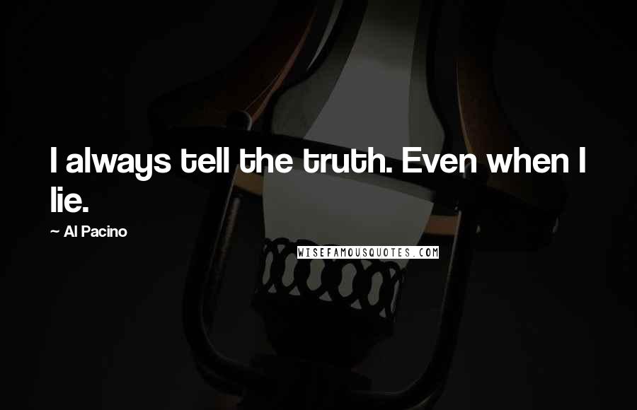 Al Pacino Quotes: I always tell the truth. Even when I lie.