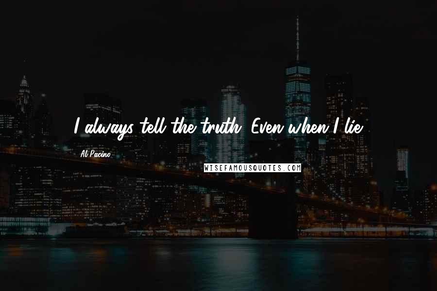 Al Pacino Quotes: I always tell the truth. Even when I lie.