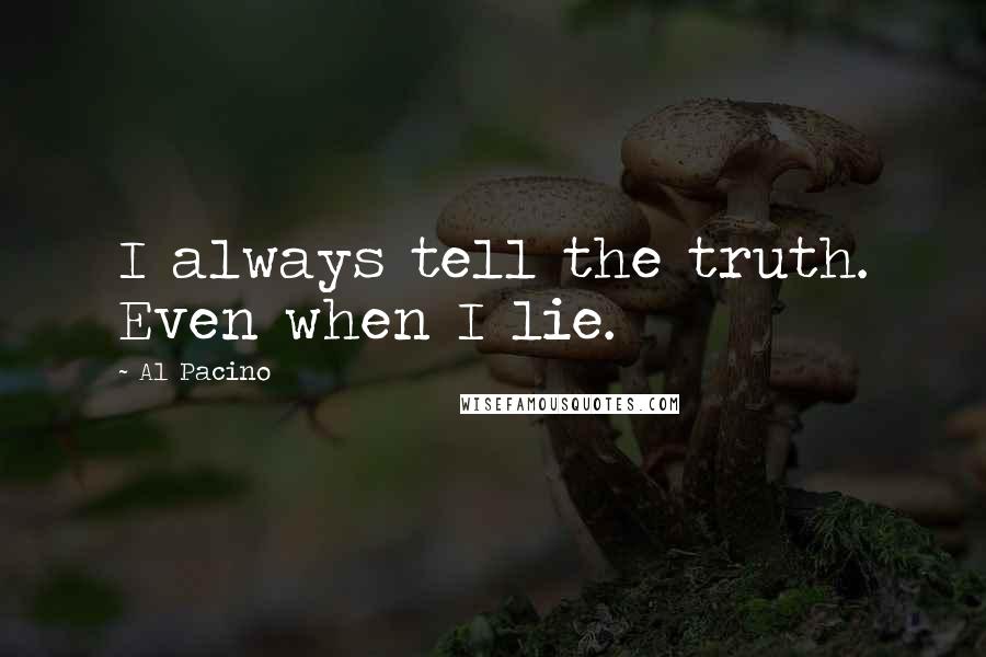 Al Pacino Quotes: I always tell the truth. Even when I lie.