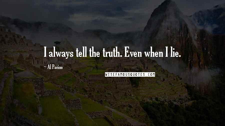 Al Pacino Quotes: I always tell the truth. Even when I lie.