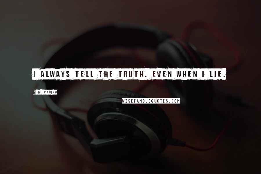 Al Pacino Quotes: I always tell the truth. Even when I lie.