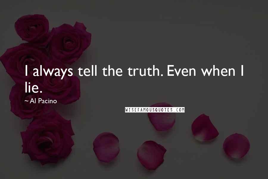 Al Pacino Quotes: I always tell the truth. Even when I lie.