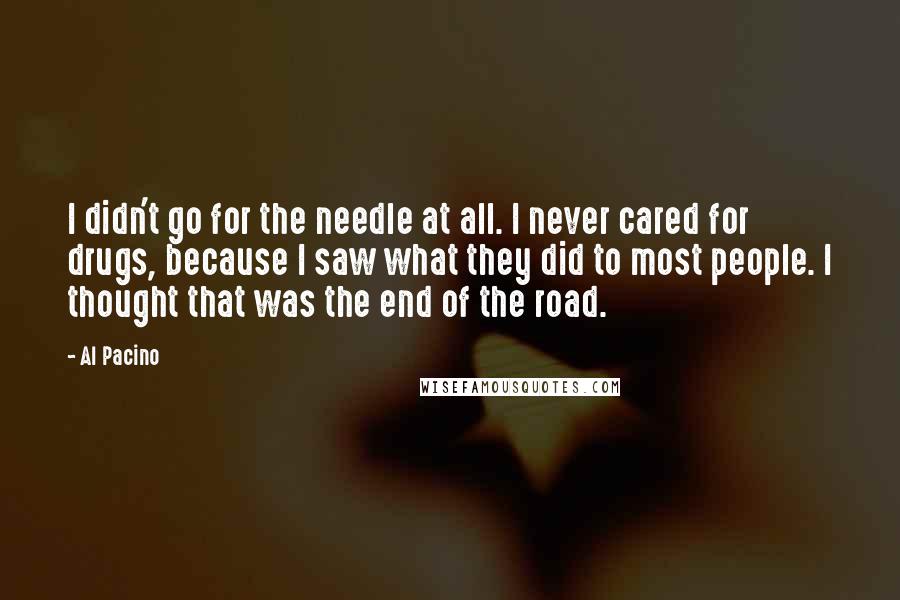 Al Pacino Quotes: I didn't go for the needle at all. I never cared for drugs, because I saw what they did to most people. I thought that was the end of the road.