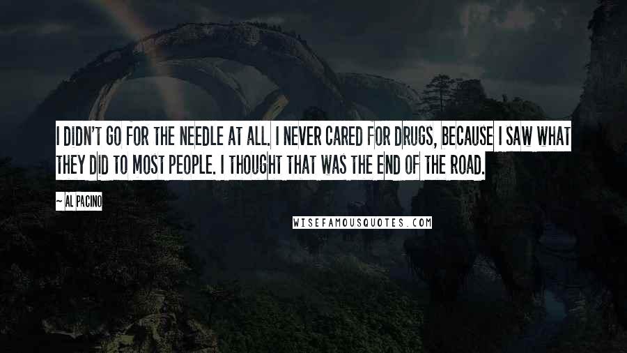 Al Pacino Quotes: I didn't go for the needle at all. I never cared for drugs, because I saw what they did to most people. I thought that was the end of the road.