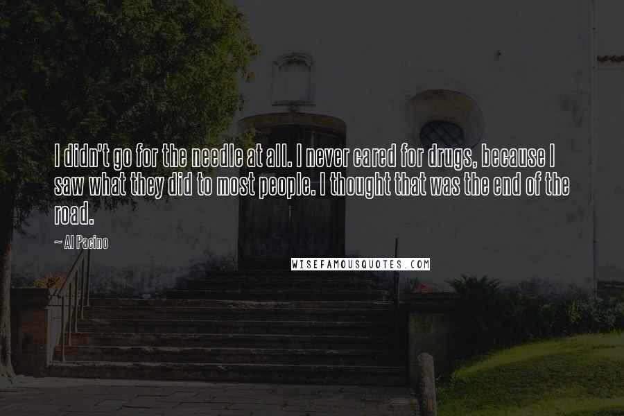 Al Pacino Quotes: I didn't go for the needle at all. I never cared for drugs, because I saw what they did to most people. I thought that was the end of the road.